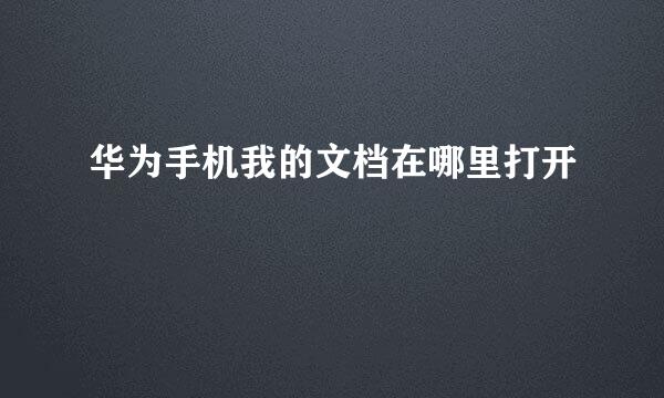 华为手机我的文档在哪里打开