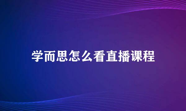 学而思怎么看直播课程