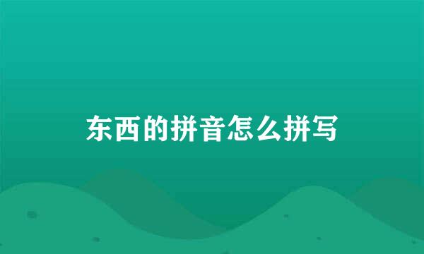 东西的拼音怎么拼写