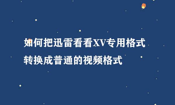 如何把迅雷看看XV专用格式转换成普通的视频格式