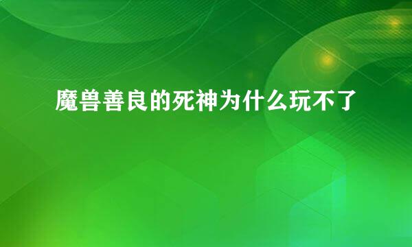 魔兽善良的死神为什么玩不了