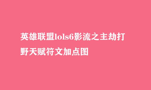 英雄联盟lols6影流之主劫打野天赋符文加点图