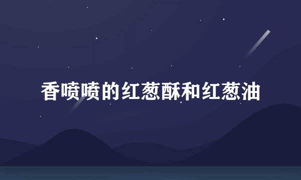 香喷喷的红葱酥和红葱油