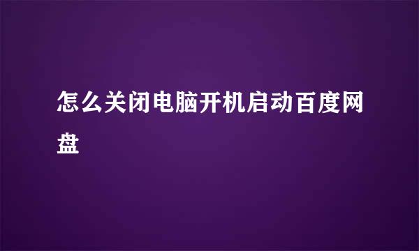 怎么关闭电脑开机启动百度网盘