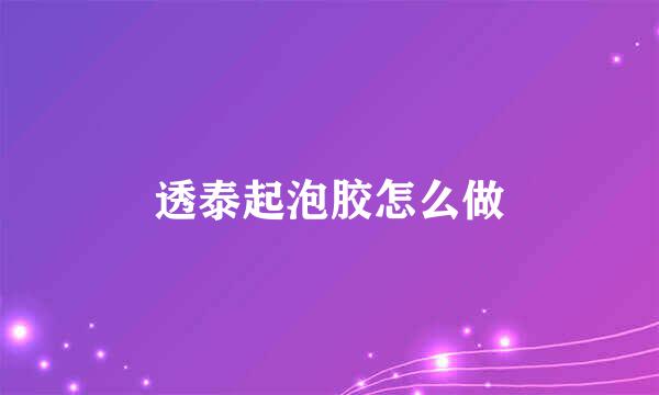 透泰起泡胶怎么做