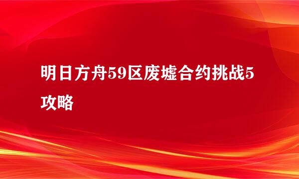 明日方舟59区废墟合约挑战5攻略