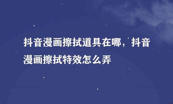 抖音漫画擦拭道具在哪,抖音漫画擦拭特效怎么弄