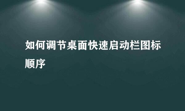 如何调节桌面快速启动栏图标顺序