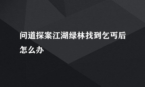 问道探案江湖绿林找到乞丐后怎么办