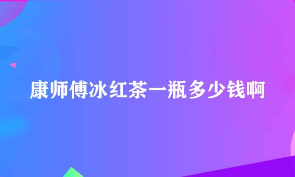 康师傅冰红茶一瓶多少钱啊