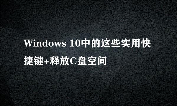 Windows 10中的这些实用快捷键+释放C盘空间