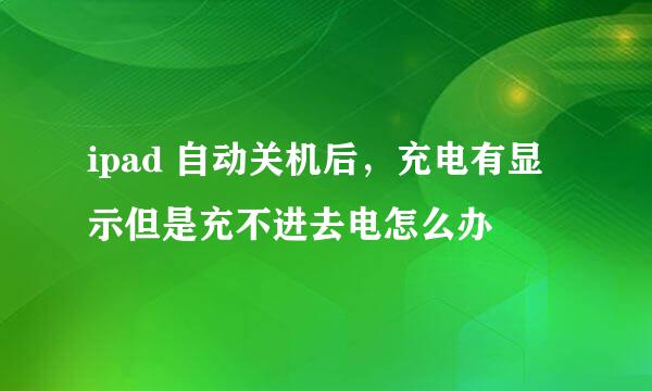 ipad 自动关机后,充电有显示但是充不进去电怎么办