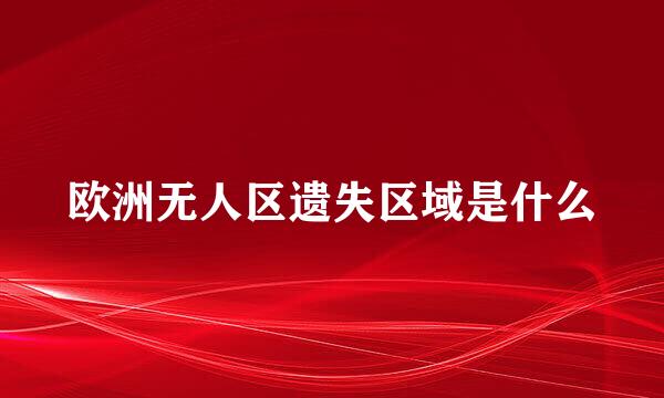 欧洲无人区遗失区域是什么