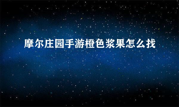 摩尔庄园手游橙色浆果怎么找