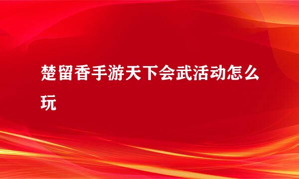楚留香手游天下会武活动怎么玩