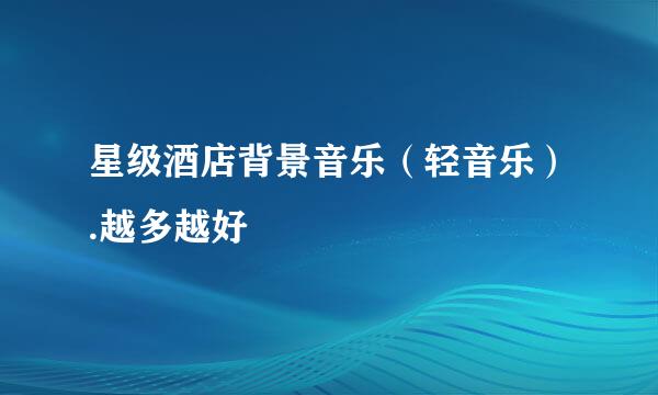 星级酒店背景音乐（轻音乐）.越多越好