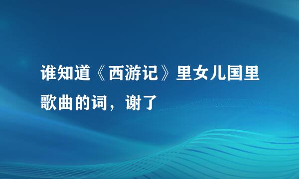 谁知道《西游记》里女儿国里歌曲的词，谢了