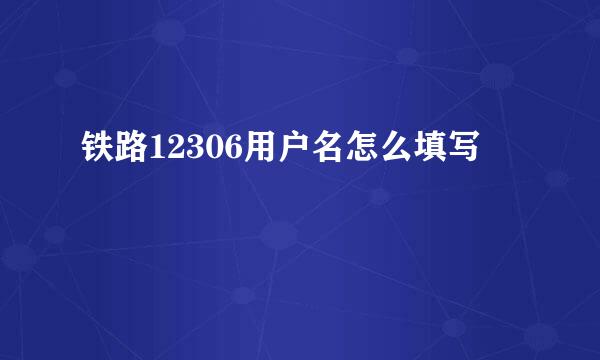 铁路12306用户名怎么填写