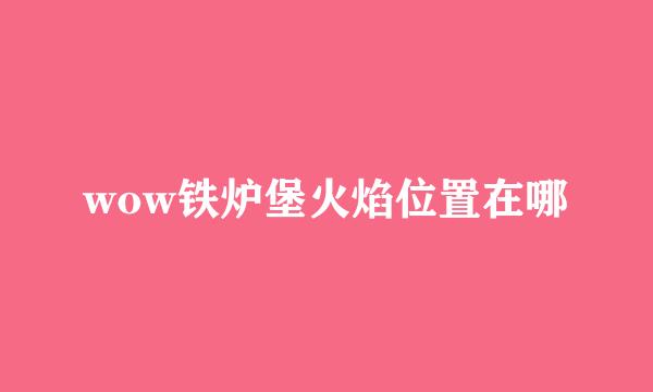 wow铁炉堡火焰位置在哪