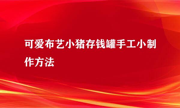 可爱布艺小猪存钱罐手工小制作方法