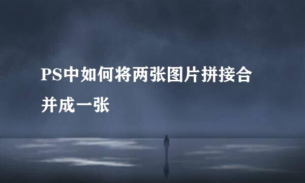 PS中如何将两张图片拼接合并成一张