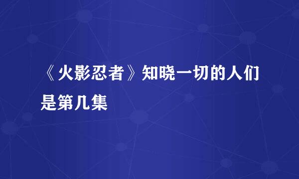《火影忍者》知晓一切的人们是第几集