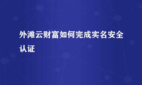 外滩云财富如何完成实名安全认证