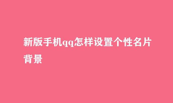 新版手机qq怎样设置个性名片背景