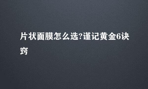 片状面膜怎么选?谨记黄金6诀窍