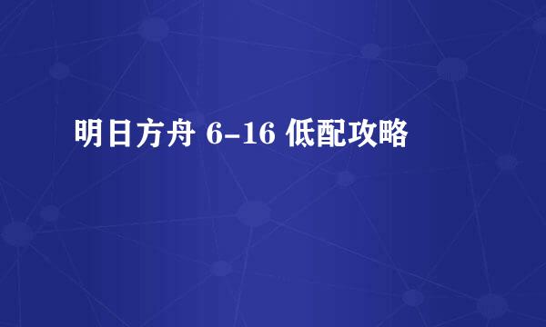 明日方舟 6-16 低配攻略