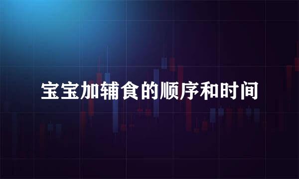 宝宝加辅食的顺序和时间