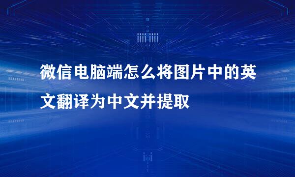 微信电脑端怎么将图片中的英文翻译为中文并提取