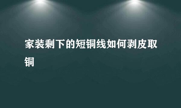 家装剩下的短铜线如何剥皮取铜