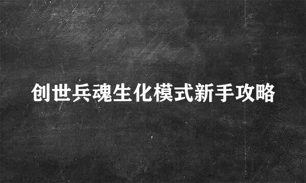 创世兵魂生化模式新手攻略
