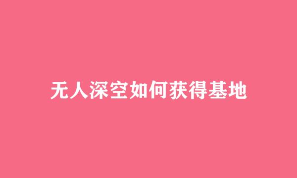 无人深空如何获得基地