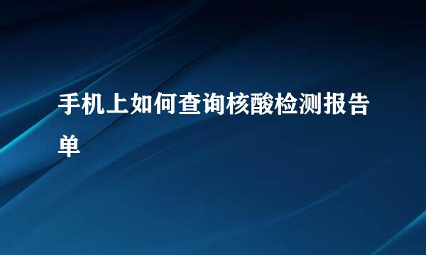 手机上如何查询核酸检测报告单