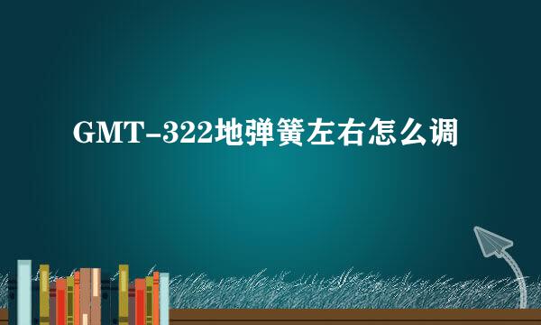 GMT-322地弹簧左右怎么调