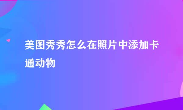 美图秀秀怎么在照片中添加卡通动物
