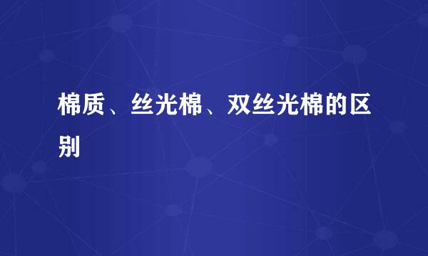 棉质、丝光棉、双丝光棉的区别