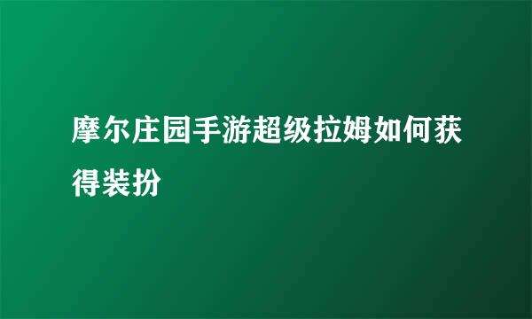 摩尔庄园手游超级拉姆如何获得装扮