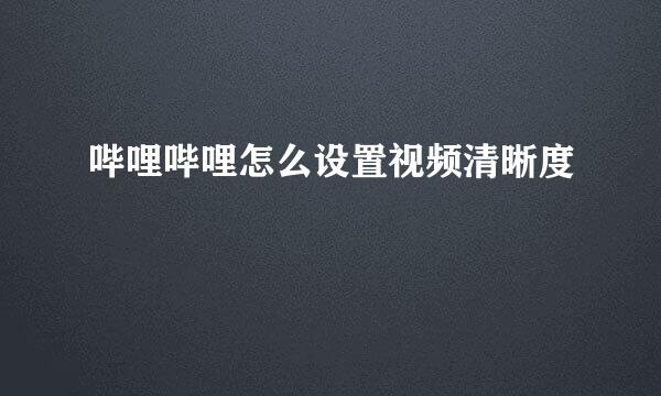 哔哩哔哩怎么设置视频清晰度