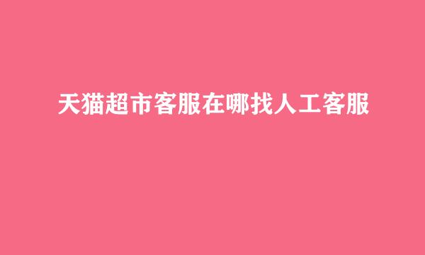 天猫超市客服在哪找人工客服