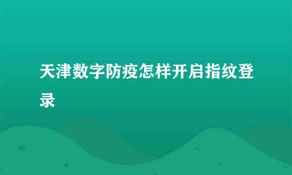 天津数字防疫怎样开启指纹登录