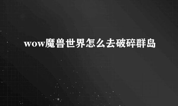 wow魔兽世界怎么去破碎群岛