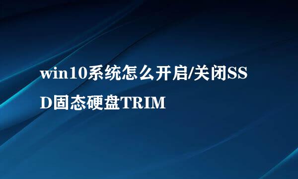win10系统怎么开启/关闭SSD固态硬盘TRIM