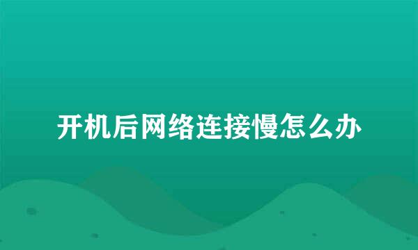 开机后网络连接慢怎么办
