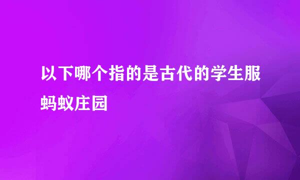 以下哪个指的是古代的学生服蚂蚁庄园