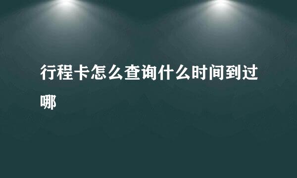 行程卡怎么查询什么时间到过哪