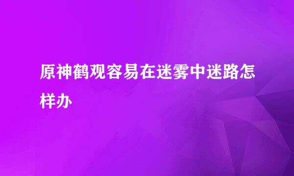 原神鹤观容易在迷雾中迷路怎样办