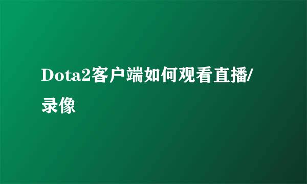 Dota2客户端如何观看直播/录像